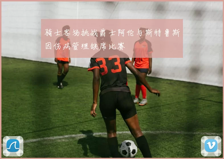 骑士客场挑战爵士阿伦与斯特鲁斯因伤病管理缺席比赛