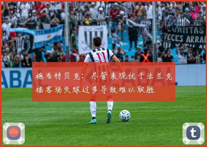 施洛特贝克：尽管表现优于法兰克福客场失球过多导致难以取胜