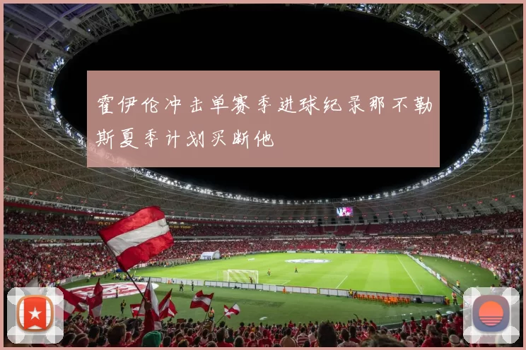 霍伊伦冲击单赛季进球纪录那不勒斯夏季计划买断他