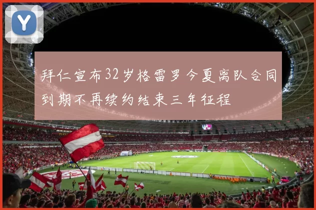 拜仁宣布32岁格雷罗今夏离队合同到期不再续约结束三年征程