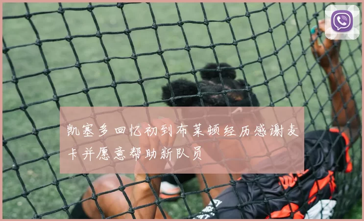 凯塞多回忆初到布莱顿经历感谢麦卡并愿意帮助新队员