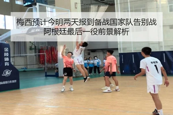 梅西预计今明两天报到备战国家队告别战 阿根廷最后一役前景解析